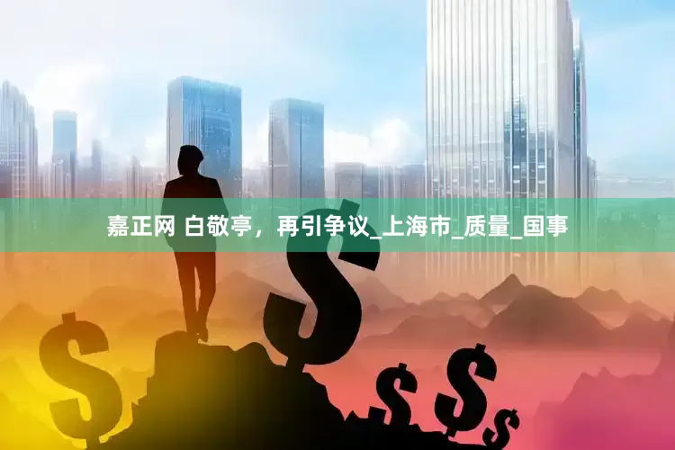 嘉正网 白敬亭，再引争议_上海市_质量_国事