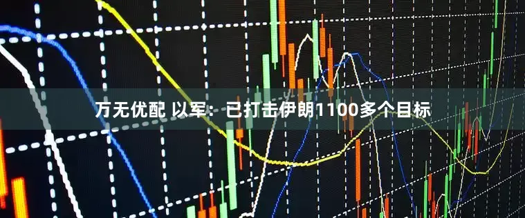 万无优配 以军：已打击伊朗1100多个目标